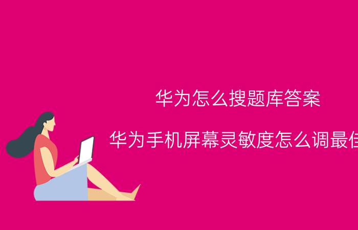 华为怎么搜题库答案 华为手机屏幕灵敏度怎么调最佳？